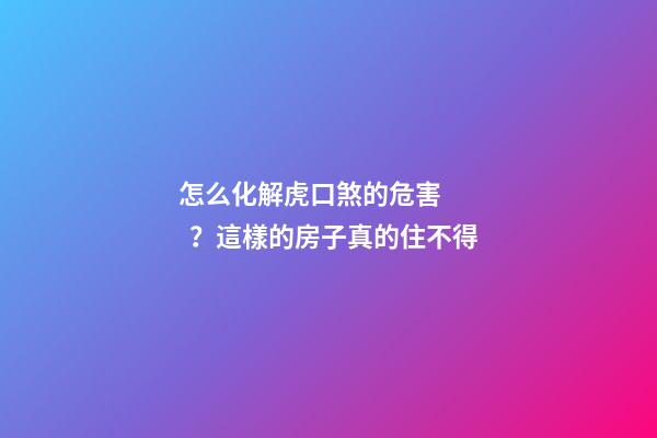 怎么化解虎口煞的危害？這樣的房子真的住不得